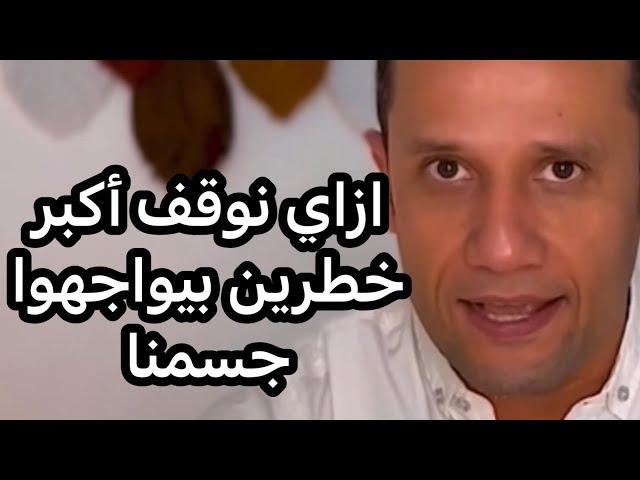 ازاي نوقف أكبر خطرين بيواجهوا جسمنا