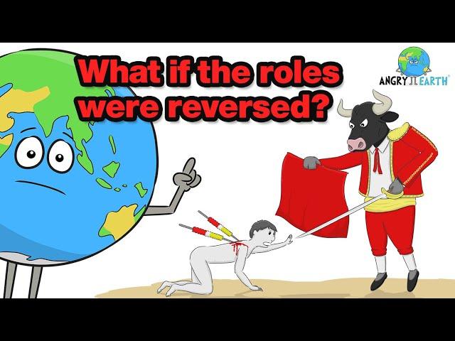 ANGRY EARTH - What if the roles were reversed?