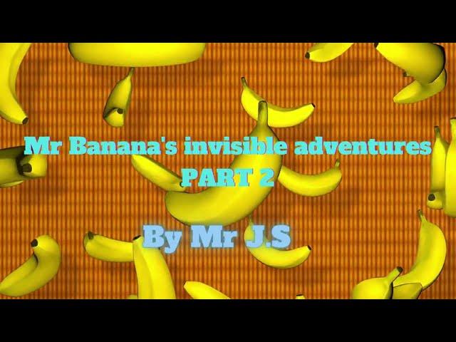 Mr Banana's invisible adventures PART 2-By Mr J S-Mr Banana-British RP accent