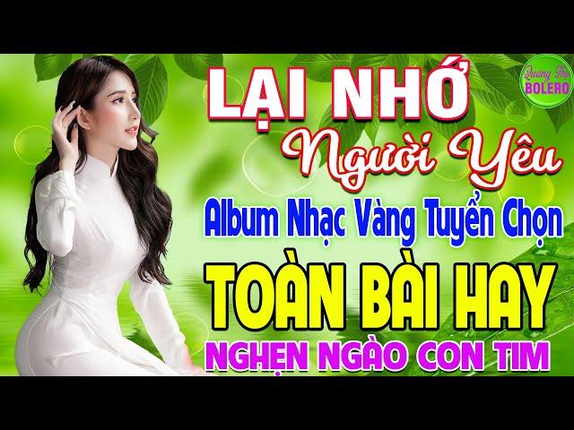 LẠI NHỚ NGƯỜI YÊU  LK NHẠC VÀNG XƯA HAY NHẤT ĐI CÙNG NĂM THÁNG NGHE NGHẸN NGÀO CON TIM
