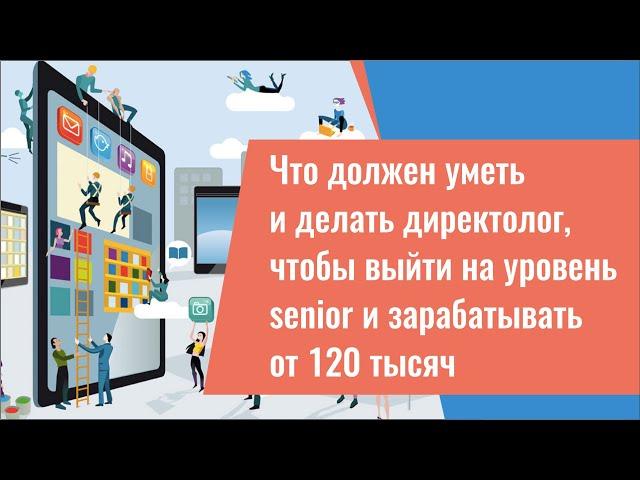 Что должен уметь и делать директолог, чтобы выйти на уровень senior и зарабатывать от 120 тысяч