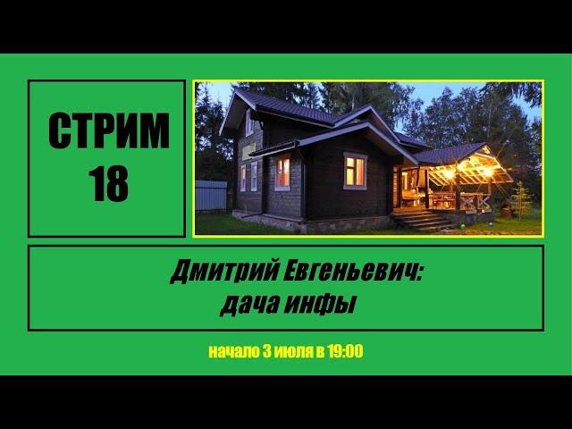 Стрим #18 "Дмитрий Евгеньевич: дача инфы"