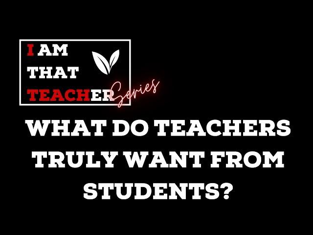 WHAT DO TEACHERS TRULY WANT FROM STUDENTS