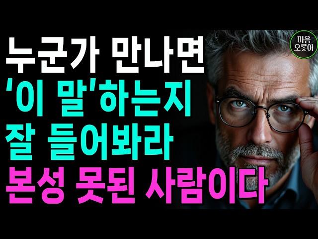 딱 '이 질문' 하나면, 본성이 다 보입니다 | '이 말' 한 번이라도 한다면, 절대 가까이 두지 마세요 | 지혜로운 인간관계 조언 | 인생 | 명언 | 마음 | 행복