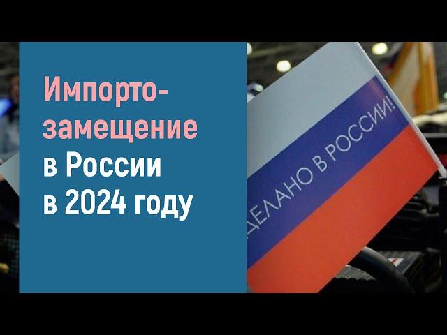 ИМПОРТОЗАМЕЩЕНИЕ В РОССИИ В 2024 ГОДУ