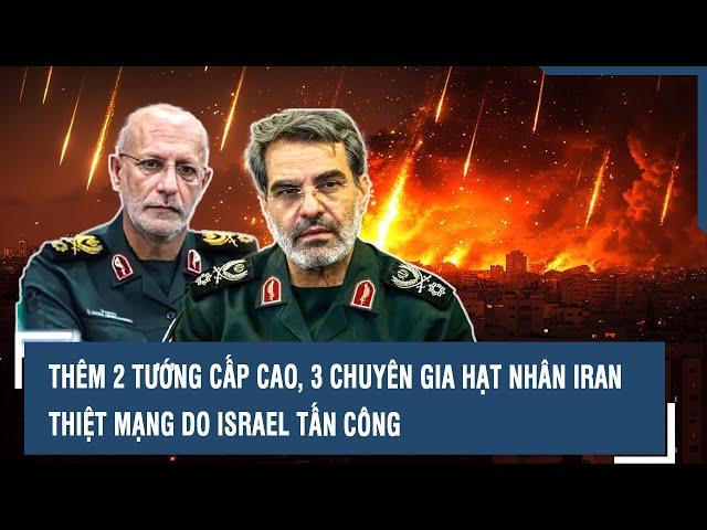 Thêm 2 tướng cấp cao, 3 chuyên gia hạt nhân Iran thiệt mạng do Israel tấn công