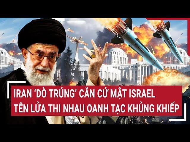 Thời sự quốc tế: Iran ‘dò trúng’ căn cứ mật Israel; tên lửa thi nhau oanh tạc khủng khiếp