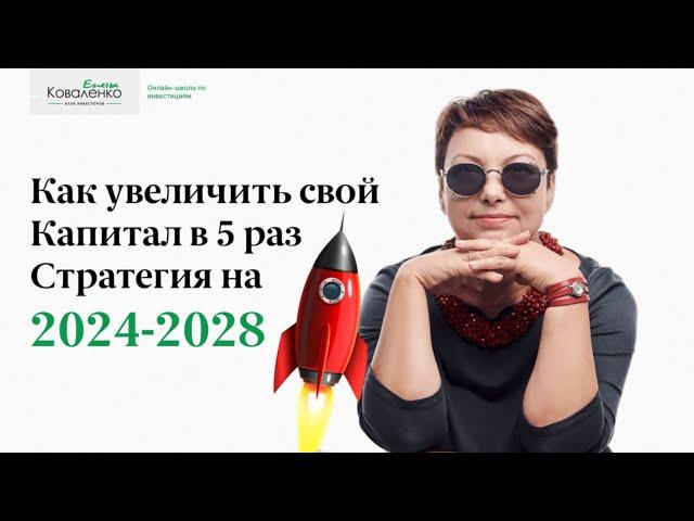 Как увеличить Капитал в 5 раз. Стратегия инвестиций на 2024 - 2028 г