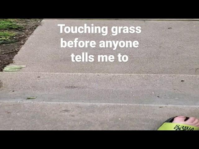 touching grass before anyone tells me to