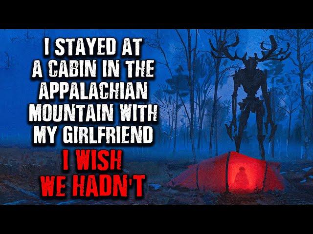 "I stayed at A Cabin In The Appalachian Mountains with my Girlfriend, I WISH I DIDN'T " Creepypasta