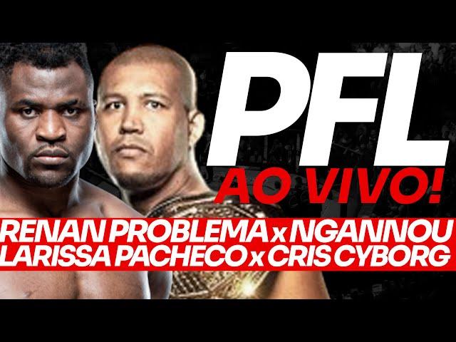 PFL AO VIVO BATALHA DE GIGANTES: RENAN PROBLEMA x FRANCIS NGANNOU + CRIS CYBORG x LARISSA PACHECO