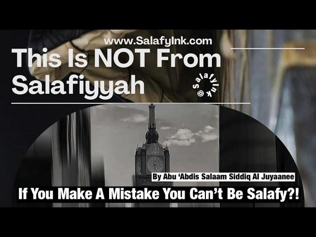 If You Make A Mistake You Can’t Be Salafy?! By Abu ‘Abdis Salaam Siddiq Al Juyaanee