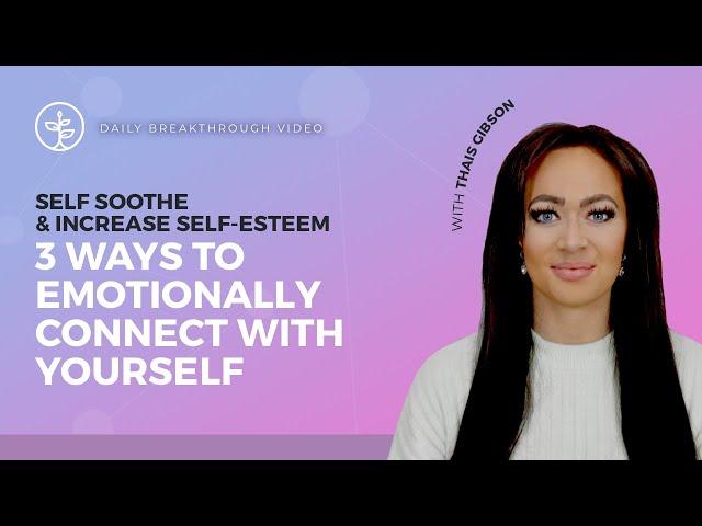 3 Ways to & Increase Self Esteem, Emotionally Connect With Yourself & Self Soothe