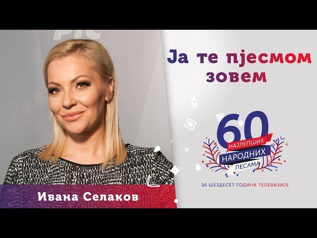 JA TE PJESMOM ZOVEM – Ivana Selakov