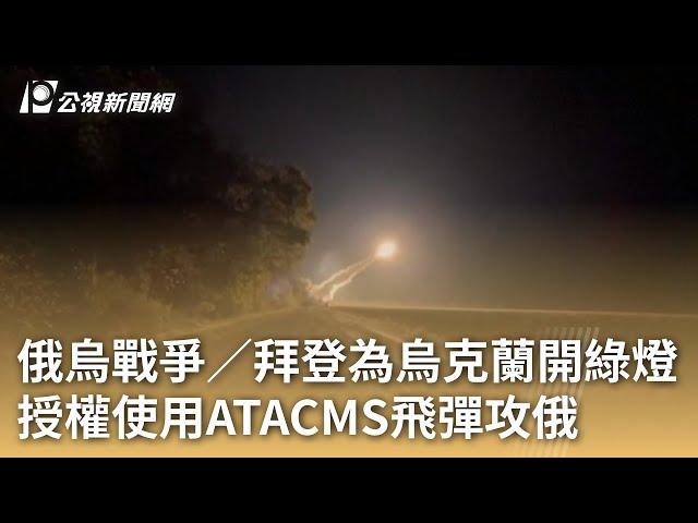 俄烏戰爭／拜登為烏克蘭開綠燈 授權使用ATACMS飛彈攻俄｜20241118 公視早安新聞