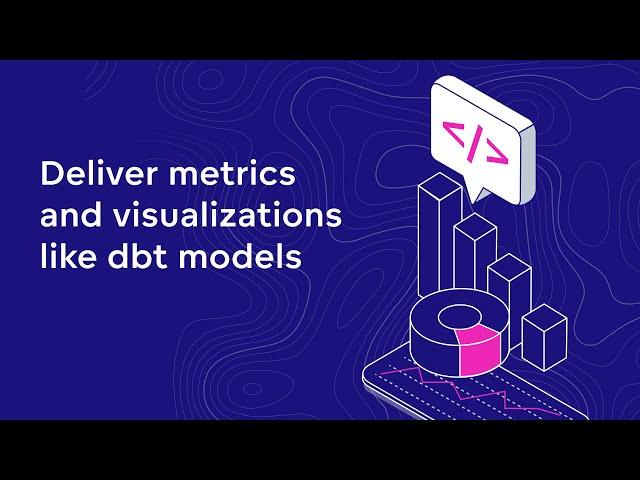 Deliver metrics and visualizations like dbt models