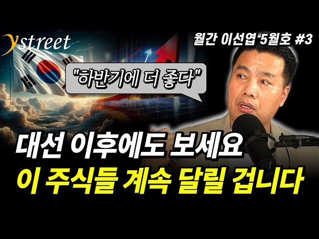 "하반기에 더 좋다" 대선 이후에도 보세요. 이 주식들 계속 달릴 겁니다 / 월간 이선엽 5월호 (3부)
