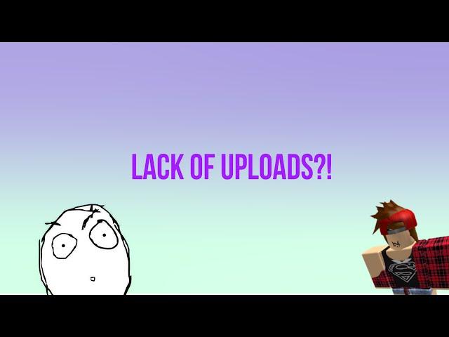 Lack of Uploads?!