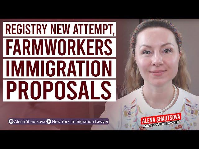 Registry New Attempt, Farmworkers Immigration Proposals | Alena Shautsova | Immigration Lawyer