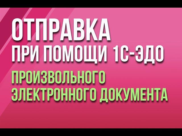 Отправка произвольного электронного документа при помощи сервиса 1С-ЭДО