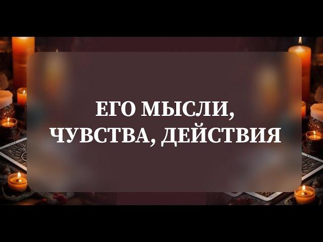 ЕГО МЫСЛИ, ЧУВСТВА, ДЕЙСТВИЯ