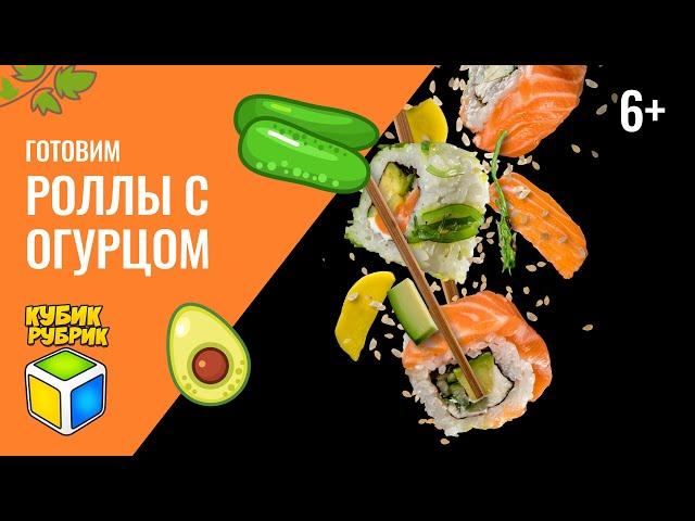 Готовим вместе роллы с огурцом. Кубик Рубрик (6+)