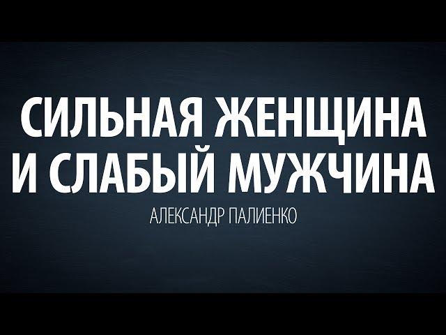 Сильная женщина и слабый мужчина.Александр Палиенко.