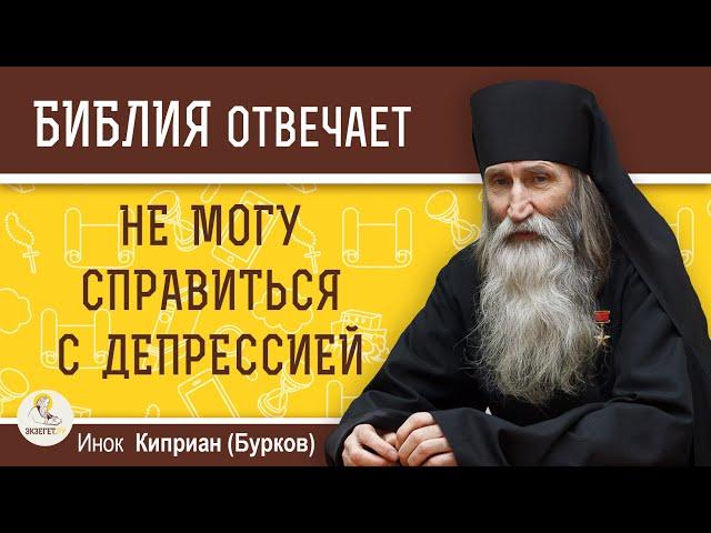 Никак не могу СПРАВИТЬСЯ С ДЕПРЕССИЕЙ. Как быть ?  Инок Киприан (Бурков)