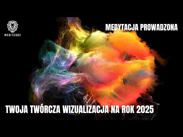 TWÓRCZA WIZUALIZACJA - TY W 2025 ROKU / MEDYTACJA NA 2025 / MEDYTACJA PROWADZONA NA ROK 2025