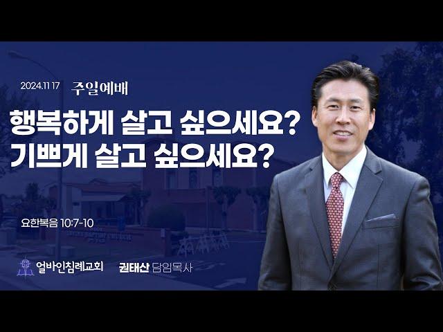 "행복하게 살고 싶으세요, (기쁘)게 살고 싶으세요?"(요10:7-10)권태산 담임목사 / 얼바인침례교회(2024.11.17)