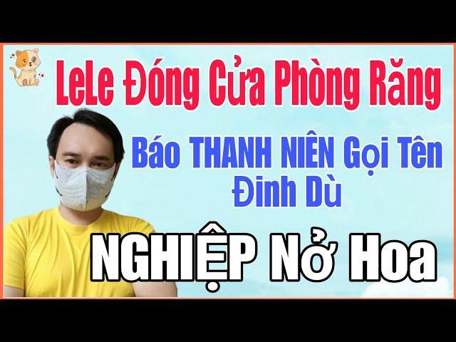 🟢 24/11 LeLe đóng cửa phòng răng, Báo THANH NIÊN gọi tên Đinh Dù, NGHIỆP nở hoa.