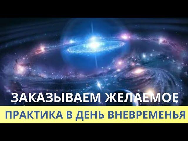 ПРАКТИКА НА ДЕНЬ ВНЕВРЕМЕНЬЯ. ЗАКАЗЫВАЕМ ЖЕЛАНИЕ. Лежнева Оксана