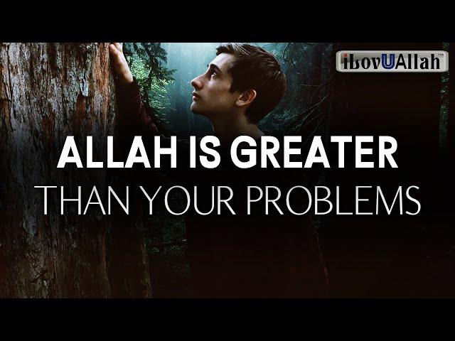 ALLAH IS GREATER THAN YOUR PROBLEMS