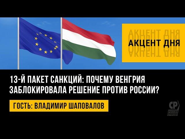 13-й пакет санкций: почему Венгрия заблокировала решение против России? Владимир Шаповалов.