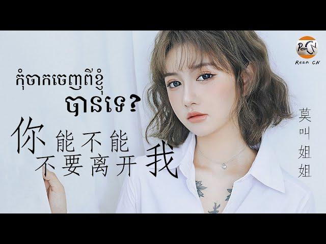 (បទចិនប្រែខ្មែរ)你能不能不要离开我Pinyin-莫叫姐姐/Ni Neng Bu Neng Bu Yao Li Kai Wo/កុំចាកចេញពីខ្ញុំបានទេ?