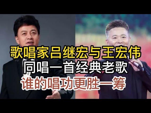 歌唱家吕继宏与王宏伟，同唱一首经典老歌，谁的演唱功底更胜一筹