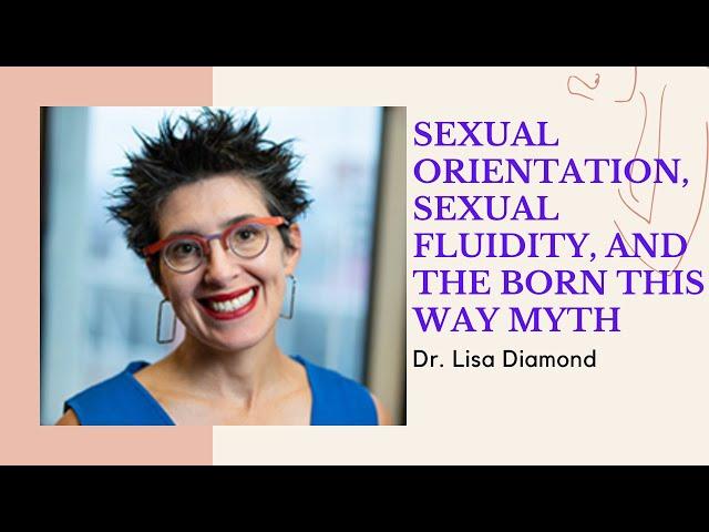 Sexual Orientation, Sexual Fluidity, and the “Born this Way” Myth: Dr. Lisa Diamond