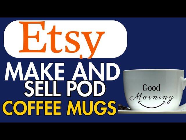 HOW TO MAKE AND SELL PRINT ON DEMAND COFFEE MUGS ON ETSY