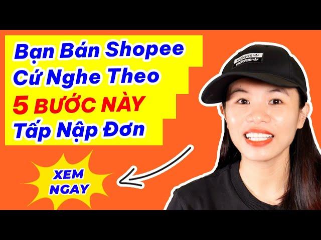 5 Bước Bán Hàng Trên Shopee Siêu Dễ Ăn Ngàn Đơn Đầu Tiên. Kinh Doanh Online TMDT Cho Người Mới