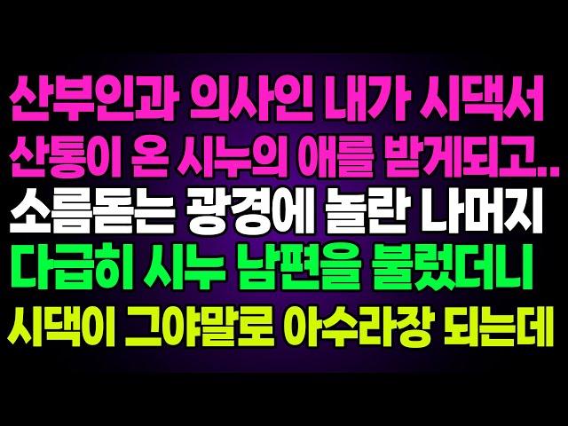 실화사연- 산부인과 의사인 내가 시댁서산통이 온 시누의 애를 받게되고..소름돋는 광경에 놀란 나머지다급히 시누 남편을 불렀더니시댁이 그야말로 아수라장 되는데