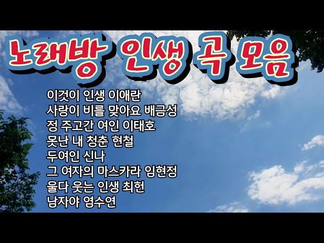 노래방 인생 곡 모음/ 이것이 인생 이애란/사랑이비를 맞아요 배금성/ 정주고간여인 이태호/못난내청춘 현철/두여인 신나/그여자의 마스카라 임현정/울다웃는 인생 최헌/ 남자야 염수연