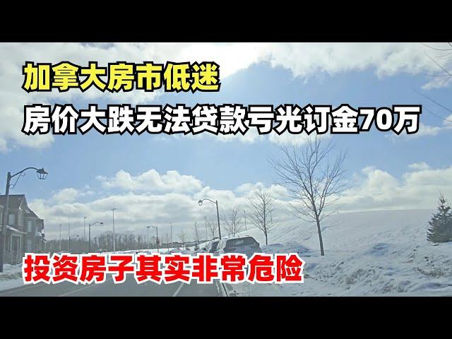 加拿大房市低迷，房价大跌无法交接亏光订金70万，投资房子其实非常危险