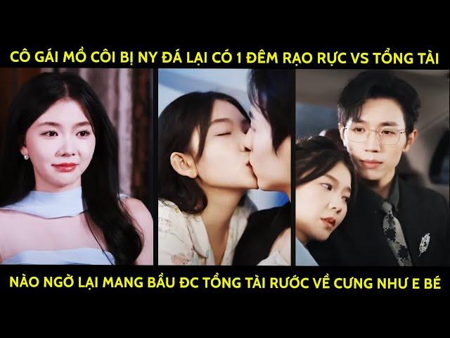 Cô Gái Mồ Côi Có 1 Đêm Rạo Rực Vs Tổng Tài Nào Ngờ Lại Mang Bầu Được Tổng Tài Rước Về Cưng Như Em Bé