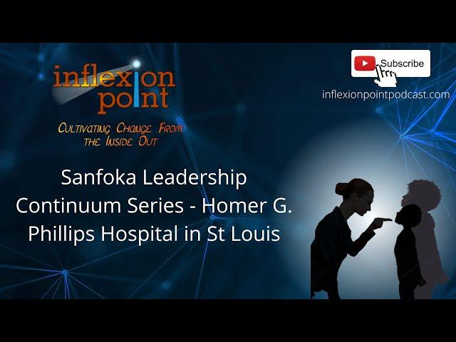 Sanfoka Leadership Continuum Series-Homer G. Phillips Hospital in St Louis | InflexionPoint Podcast