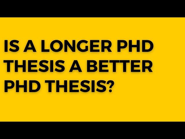 Is a longer thesis PhD thesis a better PhD thesis?