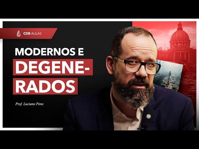 Modernos e Degenerados - Prof. Luciano Pires