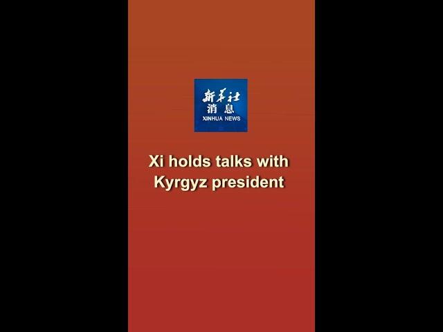 Xinhua News | Xi holds talks with Kyrgyz president