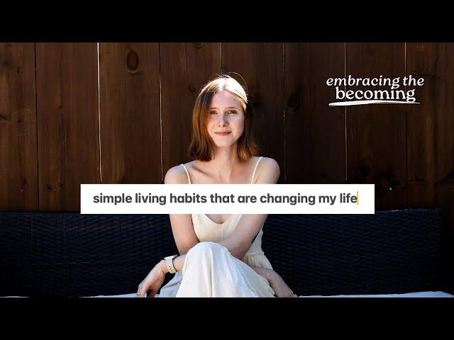 simple living habits that are changing my life | slow living, minimalism, & the pursuit of less