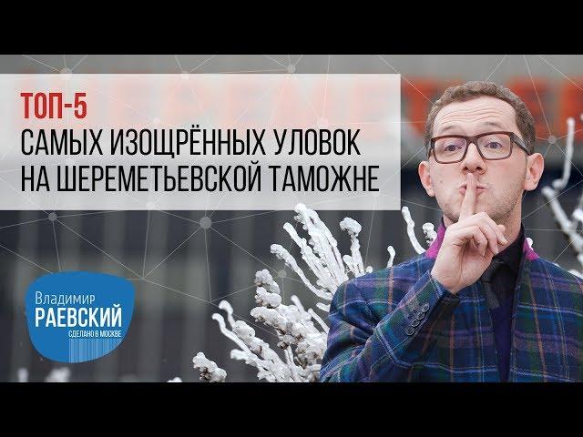 Владимир Раевский составил топ-5 самых изощрённых уловок на шереметьевской таможне.