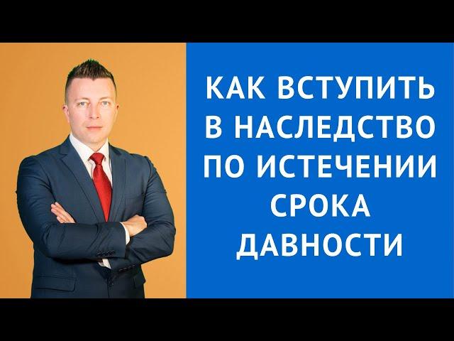 Вступление в наследство после срока давности - Адвокат по наследству Москва